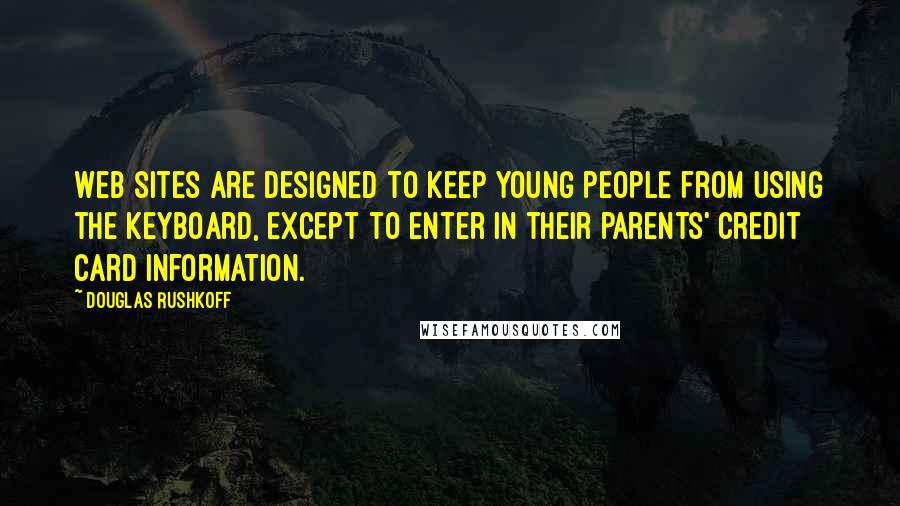 Douglas Rushkoff Quotes: Web sites are designed to keep young people from using the keyboard, except to enter in their parents' credit card information.