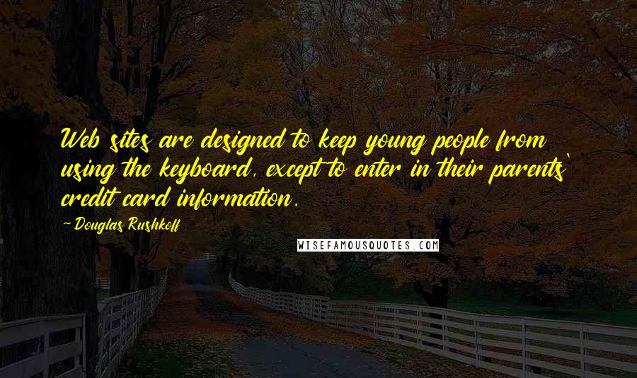 Douglas Rushkoff Quotes: Web sites are designed to keep young people from using the keyboard, except to enter in their parents' credit card information.