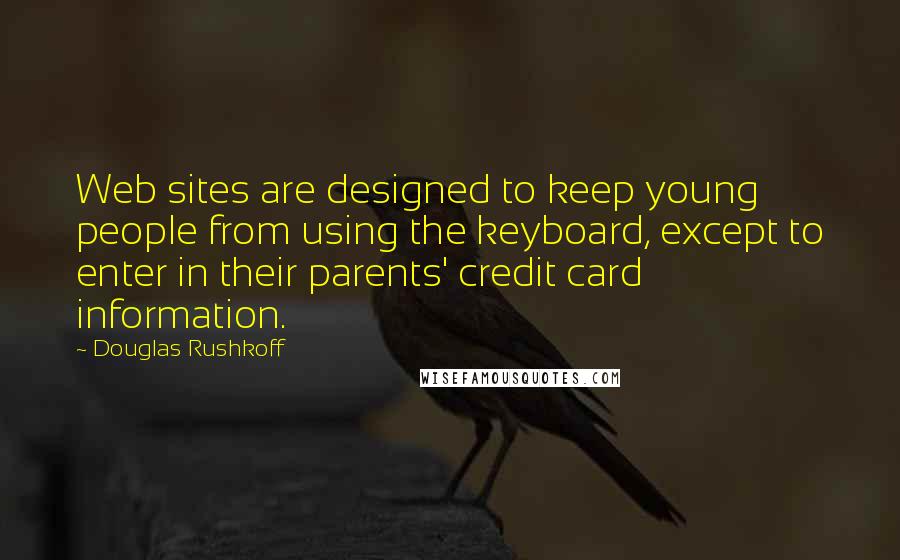 Douglas Rushkoff Quotes: Web sites are designed to keep young people from using the keyboard, except to enter in their parents' credit card information.