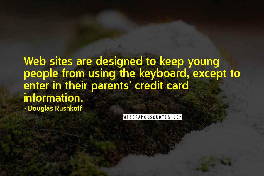 Douglas Rushkoff Quotes: Web sites are designed to keep young people from using the keyboard, except to enter in their parents' credit card information.