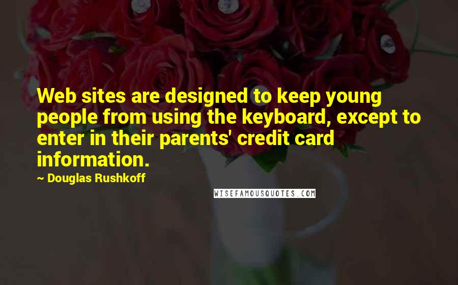 Douglas Rushkoff Quotes: Web sites are designed to keep young people from using the keyboard, except to enter in their parents' credit card information.