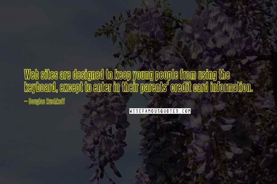 Douglas Rushkoff Quotes: Web sites are designed to keep young people from using the keyboard, except to enter in their parents' credit card information.