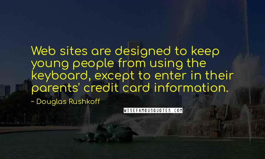 Douglas Rushkoff Quotes: Web sites are designed to keep young people from using the keyboard, except to enter in their parents' credit card information.