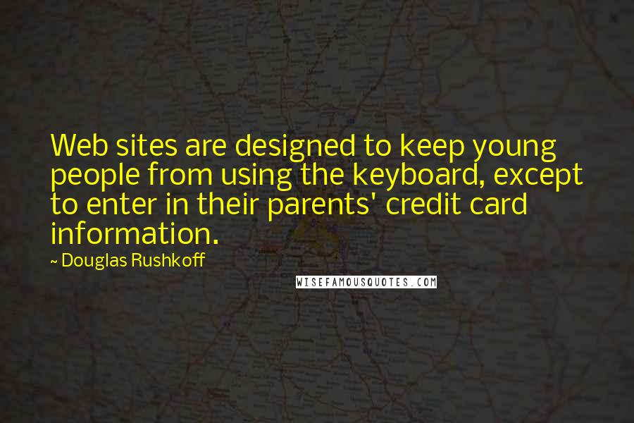 Douglas Rushkoff Quotes: Web sites are designed to keep young people from using the keyboard, except to enter in their parents' credit card information.
