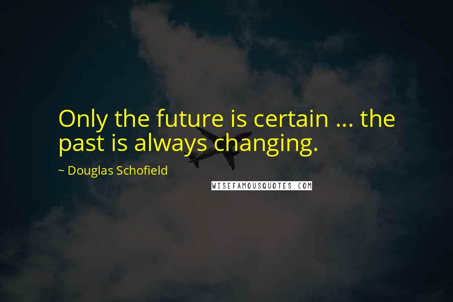 Douglas Schofield Quotes: Only the future is certain ... the past is always changing.