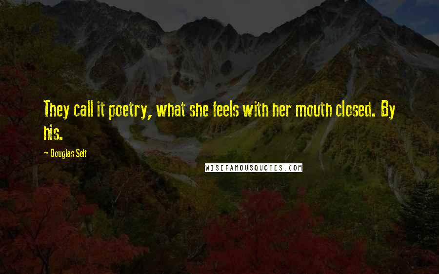 Douglas Self Quotes: They call it poetry, what she feels with her mouth closed. By his.