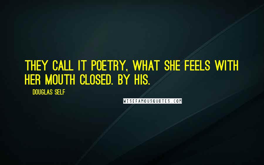 Douglas Self Quotes: They call it poetry, what she feels with her mouth closed. By his.