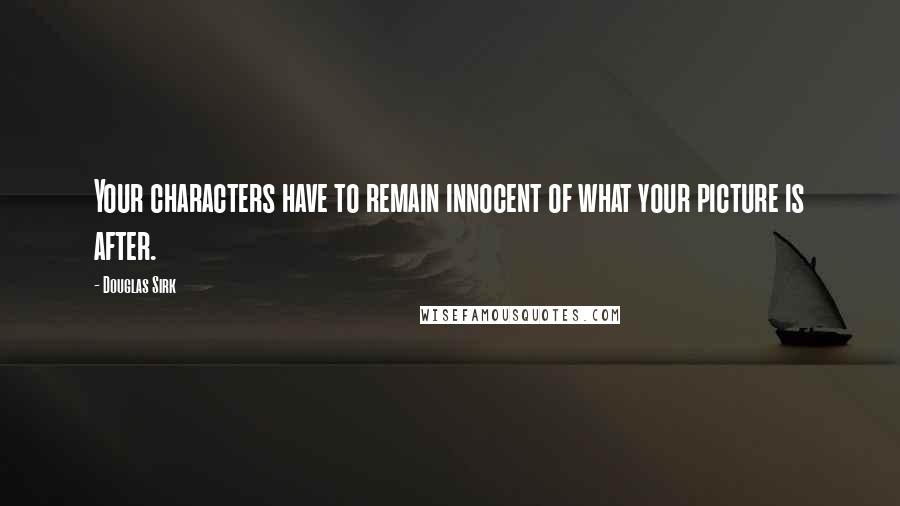Douglas Sirk Quotes: Your characters have to remain innocent of what your picture is after.