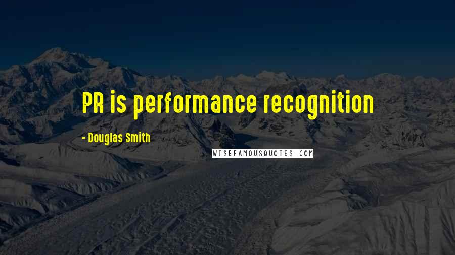 Douglas Smith Quotes: PR is performance recognition