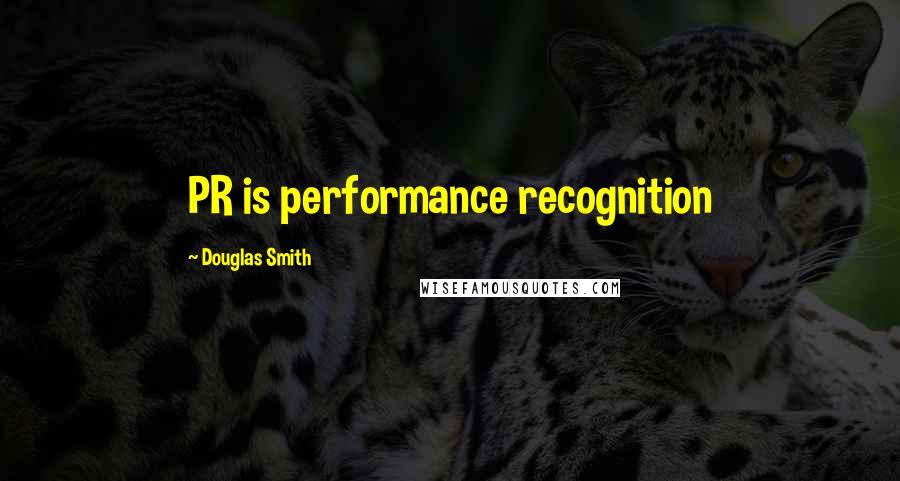 Douglas Smith Quotes: PR is performance recognition
