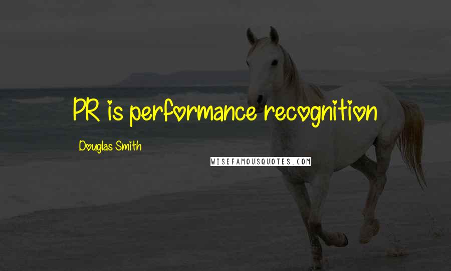 Douglas Smith Quotes: PR is performance recognition