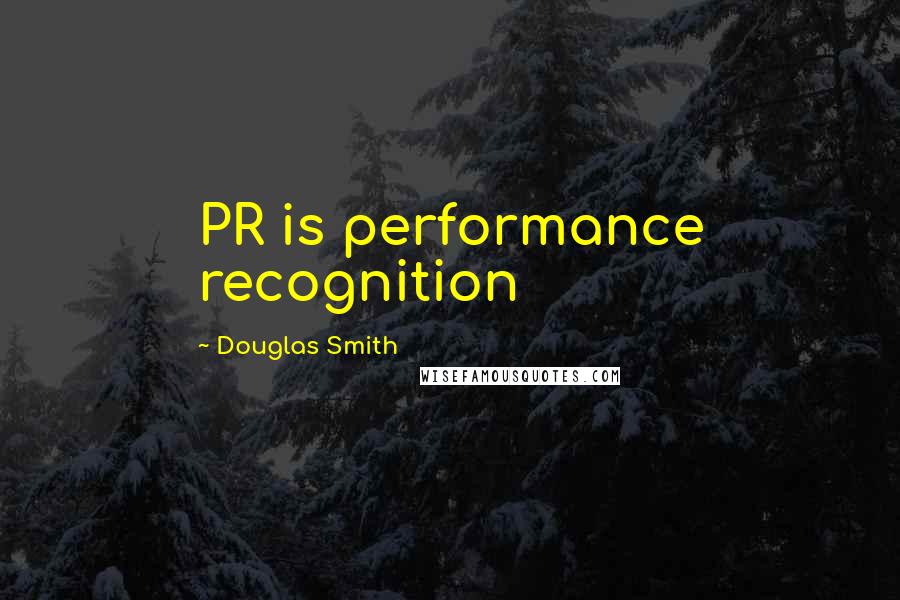 Douglas Smith Quotes: PR is performance recognition