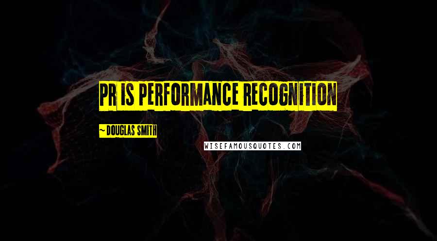 Douglas Smith Quotes: PR is performance recognition