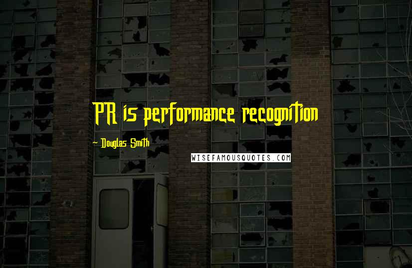 Douglas Smith Quotes: PR is performance recognition