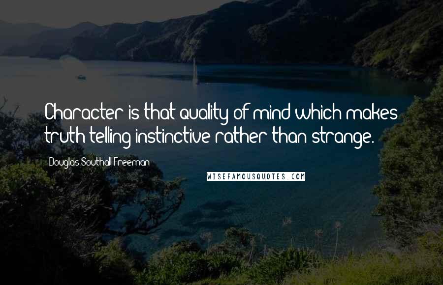 Douglas Southall Freeman Quotes: Character is that quality of mind which makes truth-telling instinctive rather than strange.
