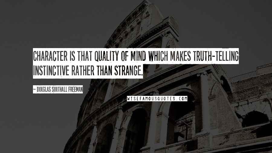 Douglas Southall Freeman Quotes: Character is that quality of mind which makes truth-telling instinctive rather than strange.