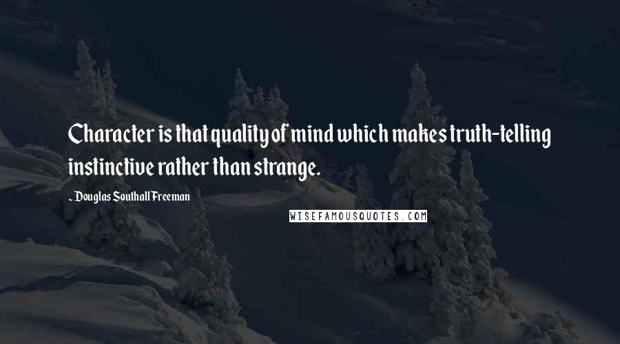 Douglas Southall Freeman Quotes: Character is that quality of mind which makes truth-telling instinctive rather than strange.