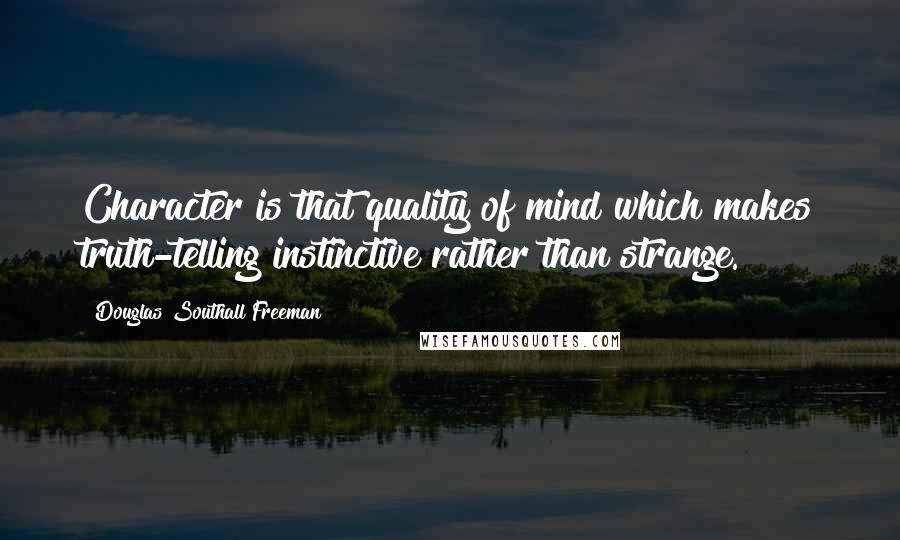Douglas Southall Freeman Quotes: Character is that quality of mind which makes truth-telling instinctive rather than strange.