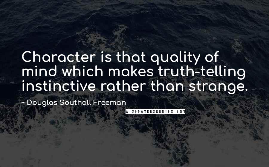 Douglas Southall Freeman Quotes: Character is that quality of mind which makes truth-telling instinctive rather than strange.