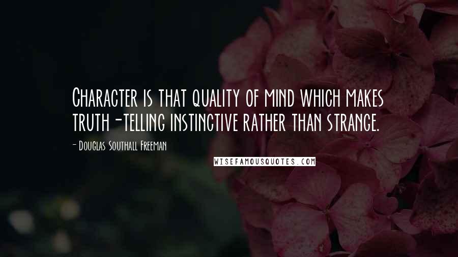 Douglas Southall Freeman Quotes: Character is that quality of mind which makes truth-telling instinctive rather than strange.