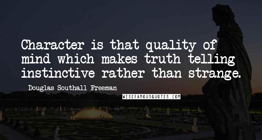 Douglas Southall Freeman Quotes: Character is that quality of mind which makes truth-telling instinctive rather than strange.