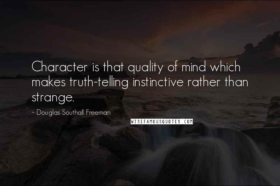 Douglas Southall Freeman Quotes: Character is that quality of mind which makes truth-telling instinctive rather than strange.