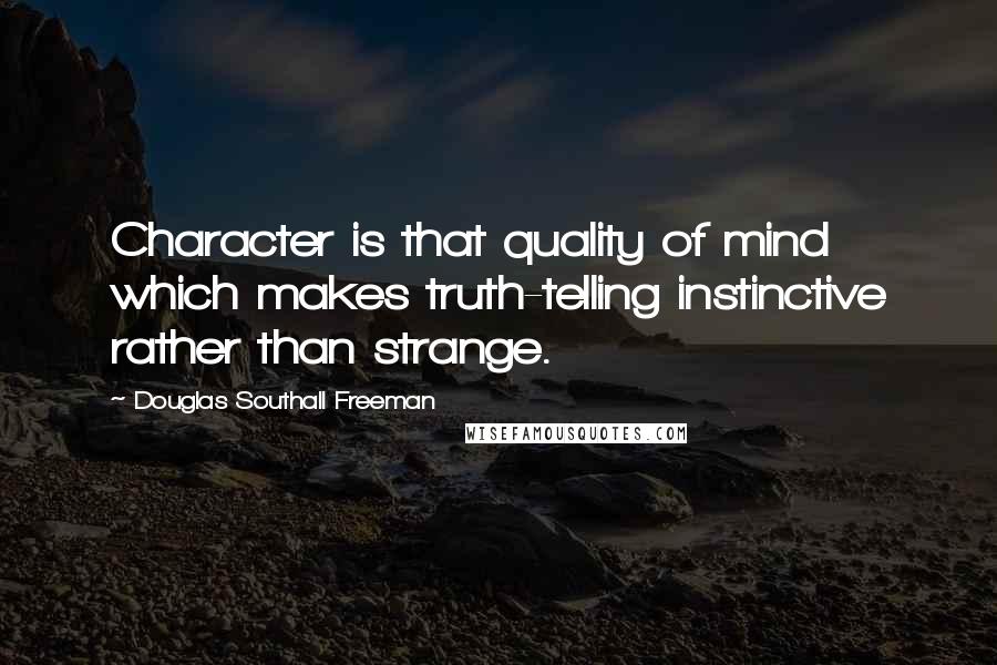 Douglas Southall Freeman Quotes: Character is that quality of mind which makes truth-telling instinctive rather than strange.