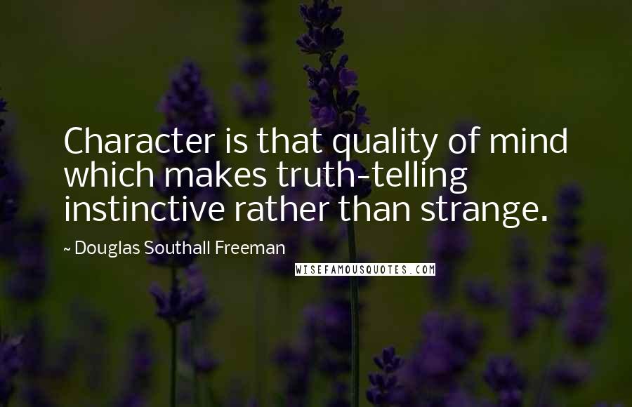 Douglas Southall Freeman Quotes: Character is that quality of mind which makes truth-telling instinctive rather than strange.