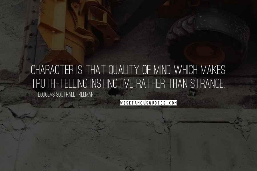 Douglas Southall Freeman Quotes: Character is that quality of mind which makes truth-telling instinctive rather than strange.