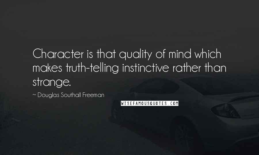 Douglas Southall Freeman Quotes: Character is that quality of mind which makes truth-telling instinctive rather than strange.