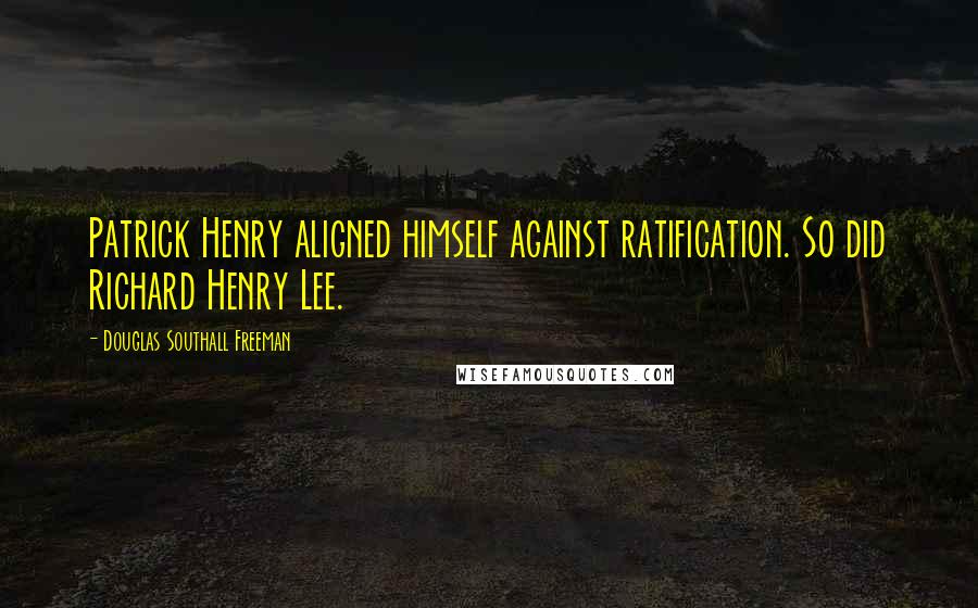 Douglas Southall Freeman Quotes: Patrick Henry aligned himself against ratification. So did Richard Henry Lee.