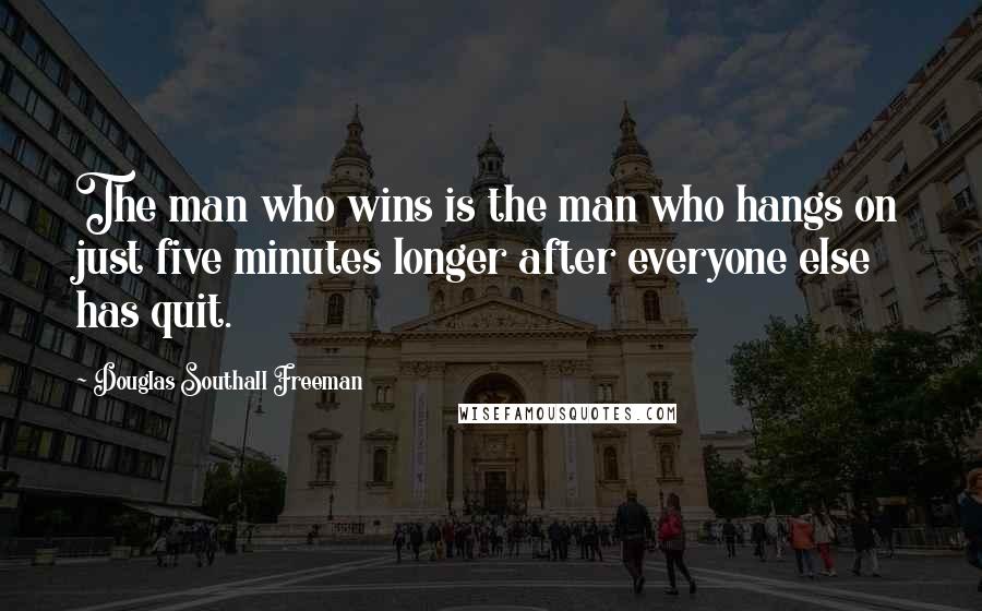 Douglas Southall Freeman Quotes: The man who wins is the man who hangs on just five minutes longer after everyone else has quit.