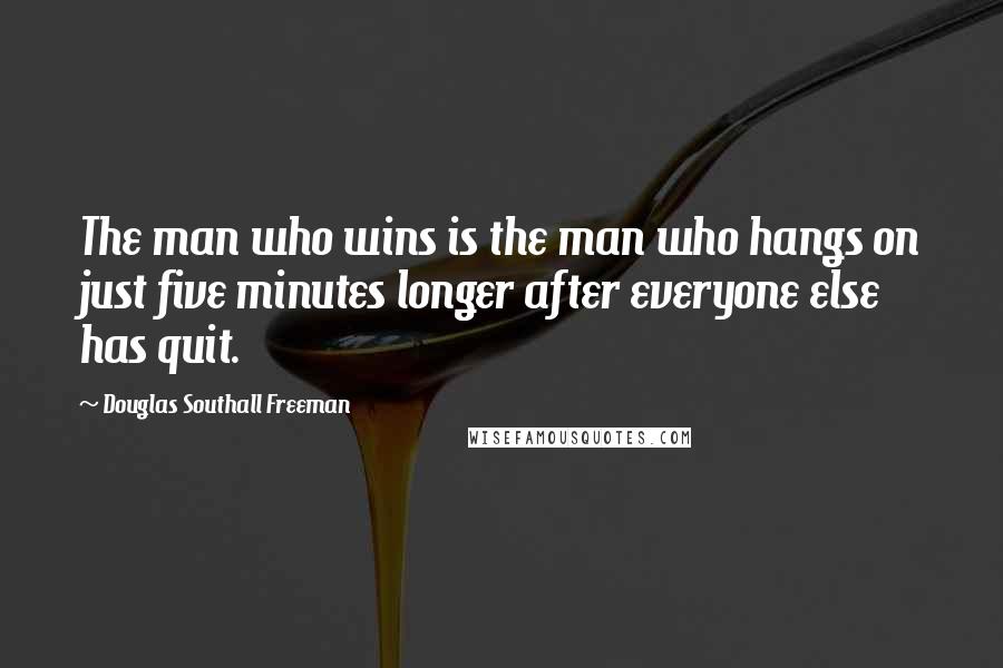 Douglas Southall Freeman Quotes: The man who wins is the man who hangs on just five minutes longer after everyone else has quit.