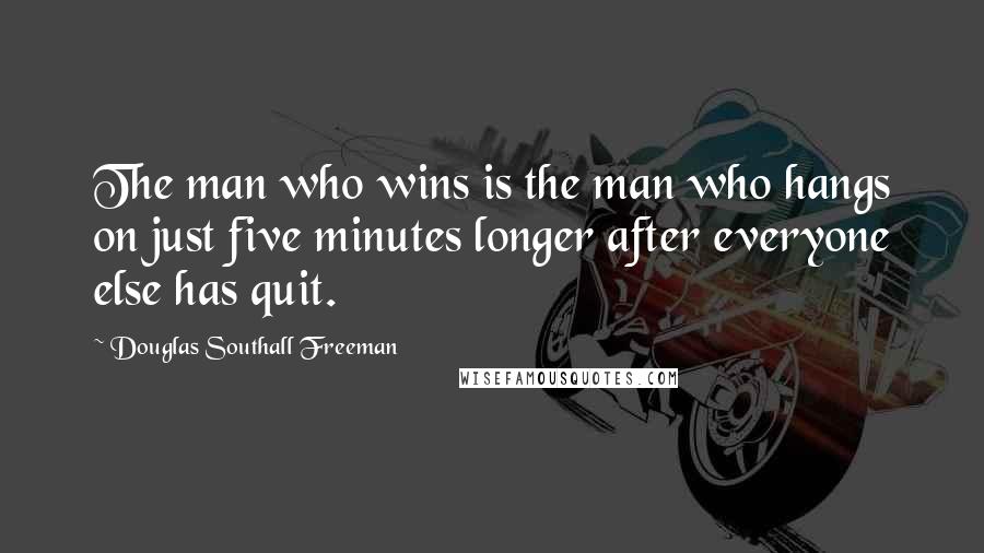 Douglas Southall Freeman Quotes: The man who wins is the man who hangs on just five minutes longer after everyone else has quit.