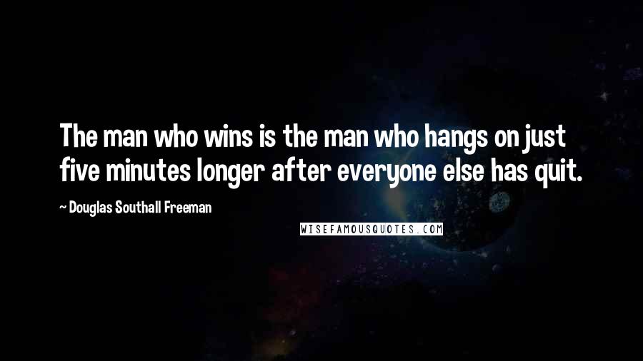 Douglas Southall Freeman Quotes: The man who wins is the man who hangs on just five minutes longer after everyone else has quit.