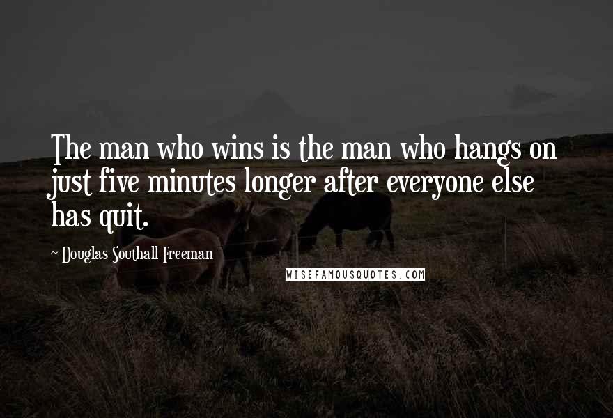 Douglas Southall Freeman Quotes: The man who wins is the man who hangs on just five minutes longer after everyone else has quit.