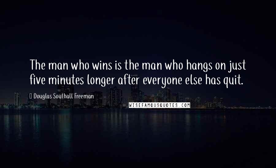 Douglas Southall Freeman Quotes: The man who wins is the man who hangs on just five minutes longer after everyone else has quit.