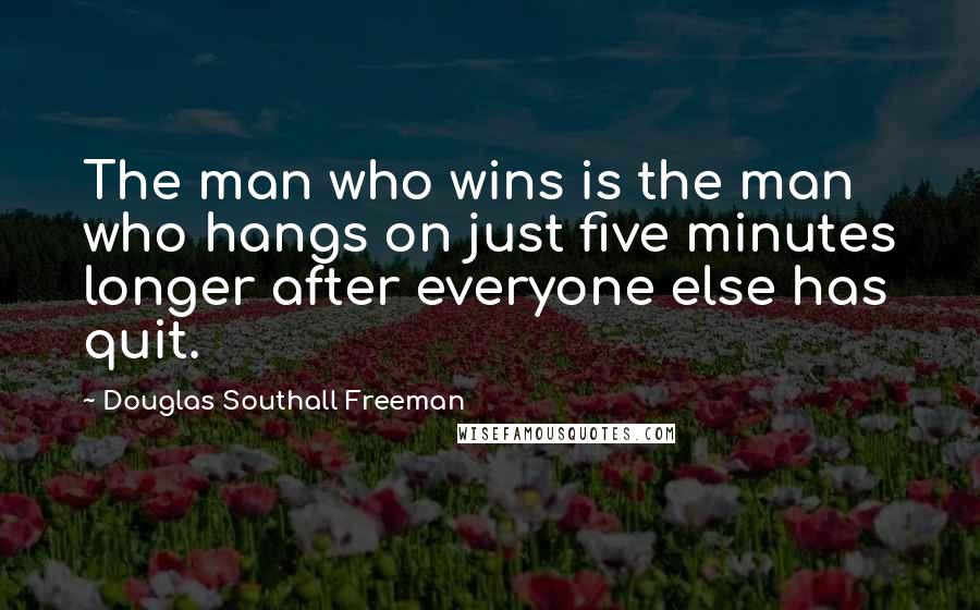 Douglas Southall Freeman Quotes: The man who wins is the man who hangs on just five minutes longer after everyone else has quit.