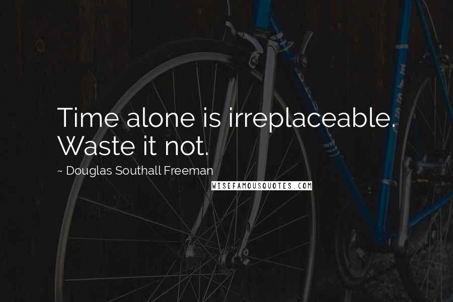 Douglas Southall Freeman Quotes: Time alone is irreplaceable. Waste it not.