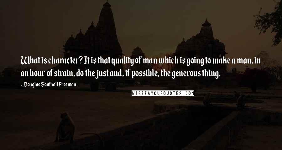 Douglas Southall Freeman Quotes: What is character? It is that quality of man which is going to make a man, in an hour of strain, do the just and, if possible, the generous thing.
