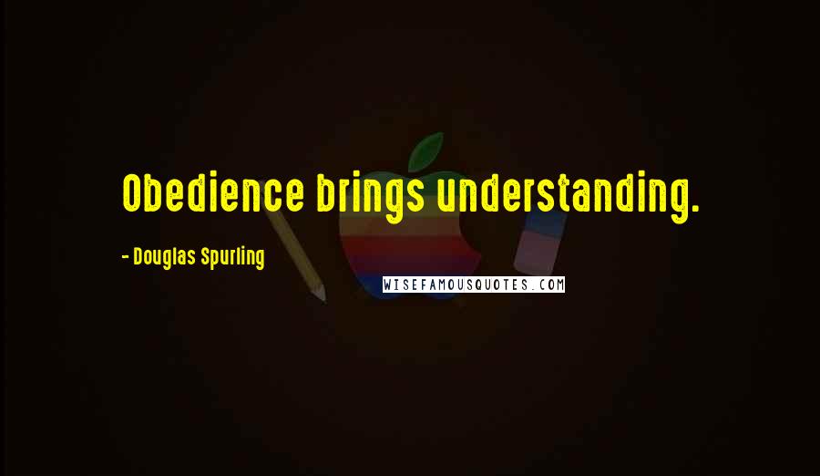 Douglas Spurling Quotes: Obedience brings understanding.