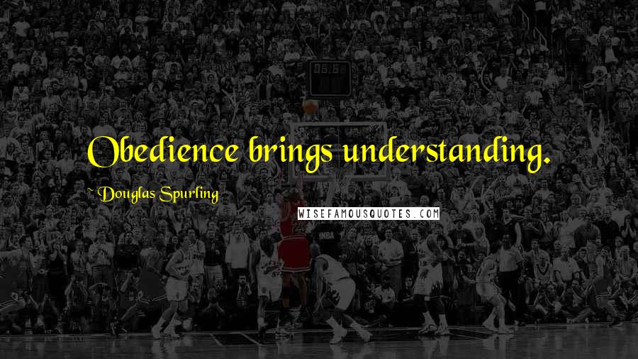 Douglas Spurling Quotes: Obedience brings understanding.