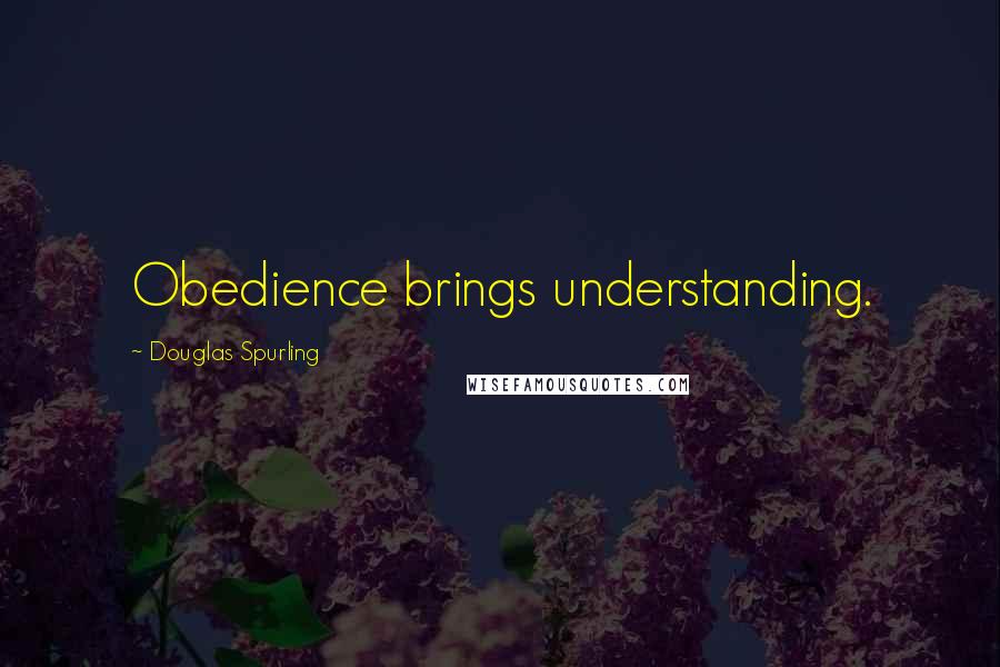 Douglas Spurling Quotes: Obedience brings understanding.