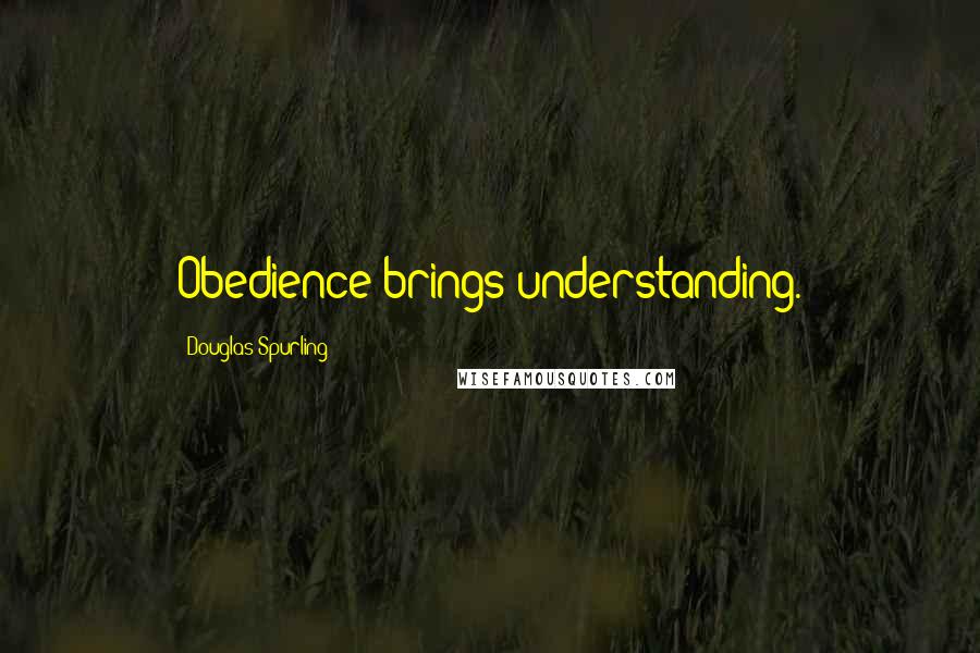 Douglas Spurling Quotes: Obedience brings understanding.