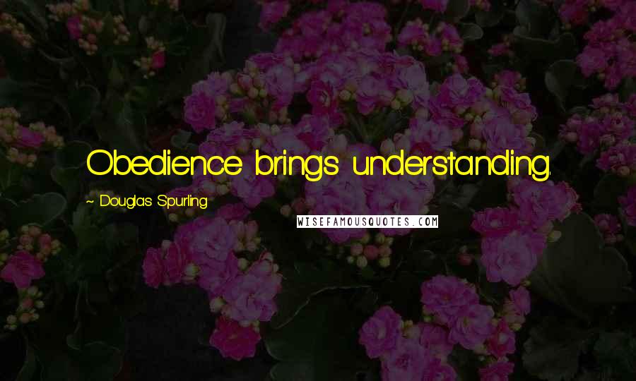 Douglas Spurling Quotes: Obedience brings understanding.