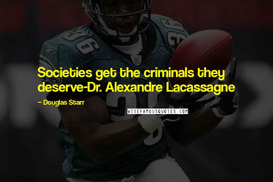 Douglas Starr Quotes: Societies get the criminals they deserve-Dr. Alexandre Lacassagne