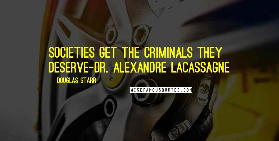 Douglas Starr Quotes: Societies get the criminals they deserve-Dr. Alexandre Lacassagne