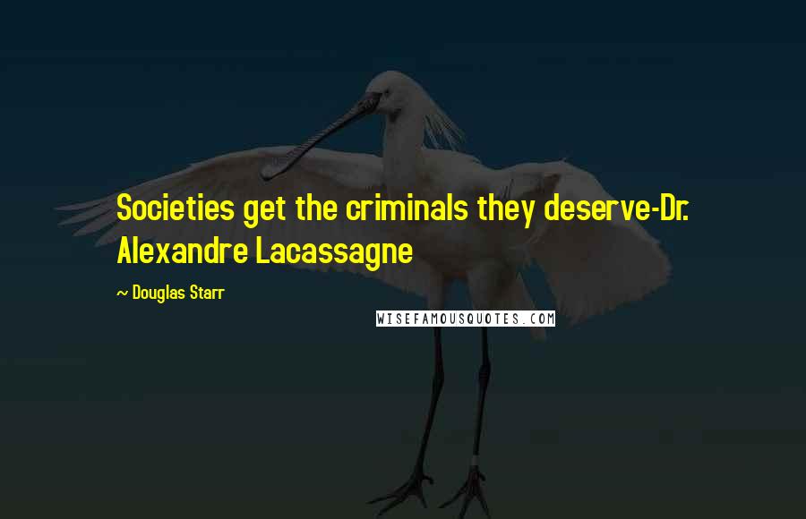 Douglas Starr Quotes: Societies get the criminals they deserve-Dr. Alexandre Lacassagne