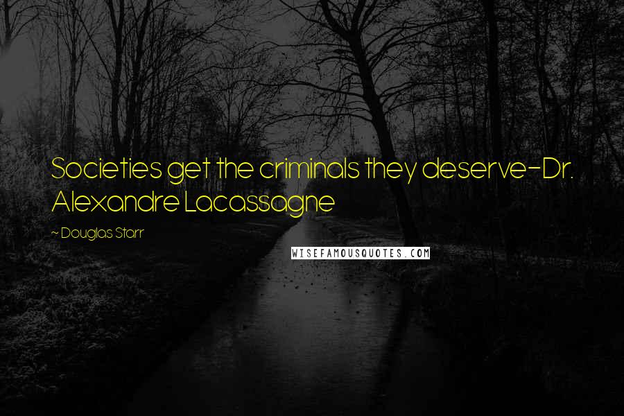 Douglas Starr Quotes: Societies get the criminals they deserve-Dr. Alexandre Lacassagne