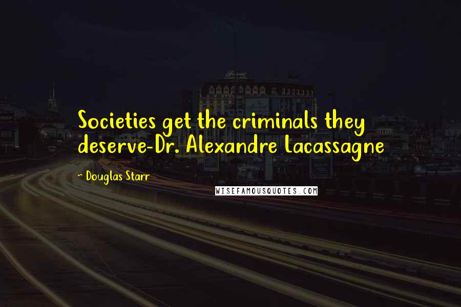 Douglas Starr Quotes: Societies get the criminals they deserve-Dr. Alexandre Lacassagne